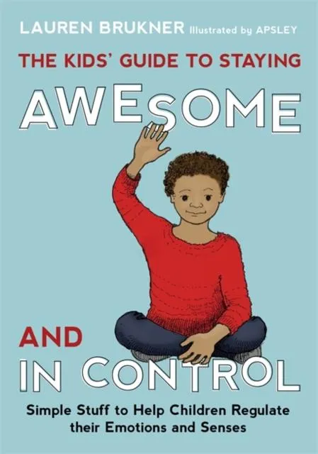 The Kids' Guide to Staying Awesome and In Control : Simple Stuff to Help Children Regulate Their Emotions and Senses