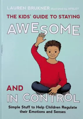 The Kids' Guide to Staying Awesome and In Control : Simple Stuff to Help Children Regulate Their Emotions and Senses